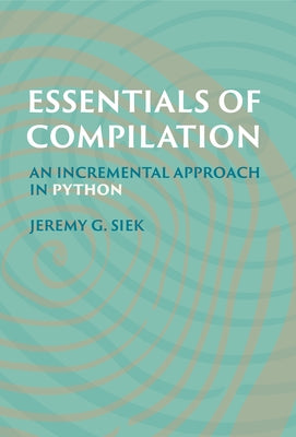 Essentials of Compilation: An Incremental Approach in Python by Siek, Jeremy G.