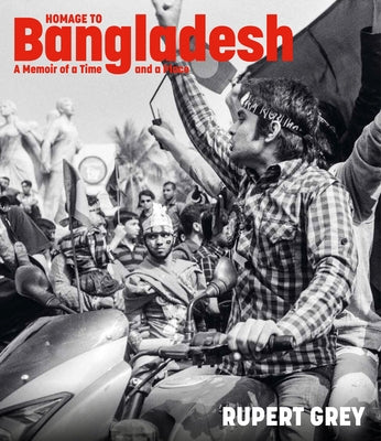 Homage to Bangladesh: A Memoir of a Time and a Place by Grey, Rupert