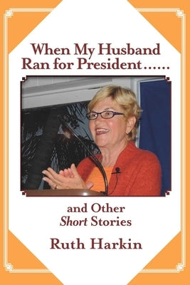 When My Husband Ran for President and Other Short Stories by Harkin, Ruth