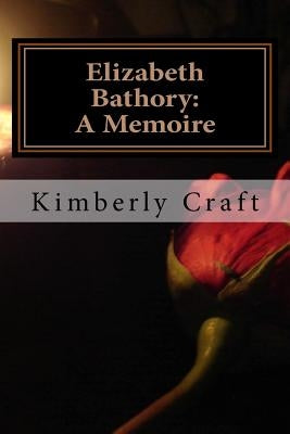 Elizabeth Bathory: A Memoire: As Told by Her Court Master, Benedict Deseö by Craft, Kimberly L.