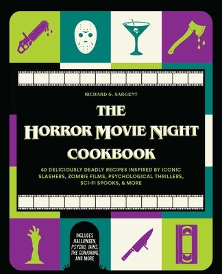 The Horror Movie Night Cookbook: 60 Deliciously Deadly Recipes Inspired by Iconic Slashers, Zombie Films, Psychological Thrillers, Sci-Fi Spooks, and by Sargent, Richards