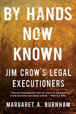 By Hands Now Known: Jim Crow's Legal Executioners by Burnham, Margaret A.