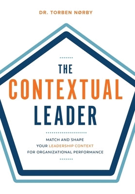 The Contextual Leader: Match and Shape Your Leadership Context for Organizational Performance by Noerby, Torben