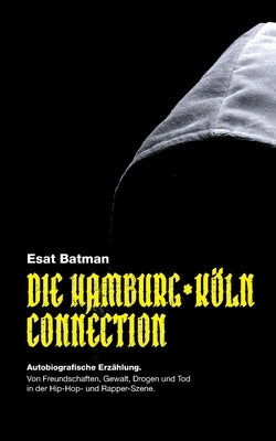 Die Hamburg-Köln Connection: Autobiografische Erzählung. Von Freundschaften, Gewalt, Drogen und Tod in der deutschen Hip-Hop - und Rapper-Szene by Batman, Esat