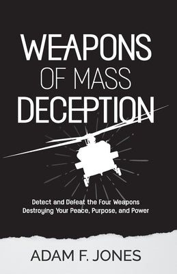 Weapons of Mass Deception: Detect and Defeat the Four Weapons Destroying Your Peace, Purpose, and Power by Jones, Adam F.