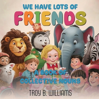 We Have Lots Of Friends: A Book Of Collective Nouns by Williams, Troy B.