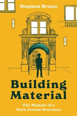 Building Material: The Memoir of a Park Avenue Doorman by Bruno, Stephen