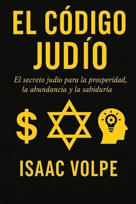 EL CÓDIGO JUDÍO. El secreto judío para la prosperidad, la abundancia y la sabiduría: ¿Por qué los judíos, con solo el 0,2% de la población, tienen tan by Volpe, Isaac