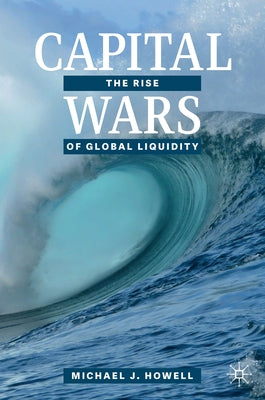 Capital Wars: The Rise of Global Liquidity by Howell, Michael J.