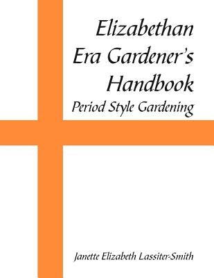 Elizabethan Era Gardener's Handbook: Period Style Gardening by Lassiter-Smith, Janette Elizabeth