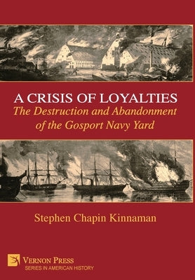 A Crisis of Loyalties: The Destruction and Abandonment of the Gosport Navy Yard by Kinnaman, Stephen Chapin