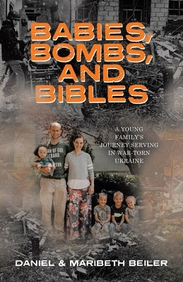 Babies, Bombs, and Bibles: A Young Family's Journey Serving in War-Torn Ukraine by Beiler, Maribeth