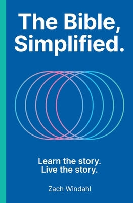 The Bible, Simplified: Learn the Story, Live the Story by Windahl, Zach