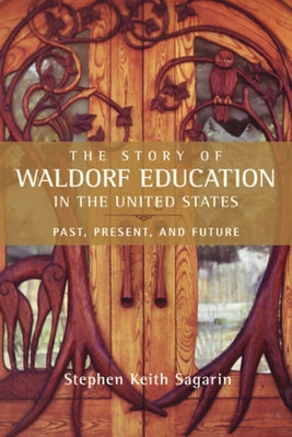 The Story of Waldorf Education in the United States: Past, Present, and Future by Sagarin, Stephen Keith