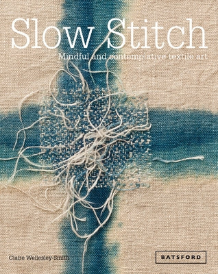 Slow Stitch: Mindful and Contemplative Textile Art by Wellesley-Smith, Claire
