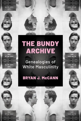 Bundy Archive: Genealogies of White Masculinity by McCann, Bryan J.