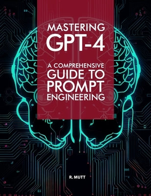 Mastering GPT-4: A Comprehensive Prompt Engineering Guide by Mutt, R.