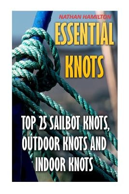 Essential Knots: Top 25 Sailbot Knots, Outdoor Knots And Indoor Knots by Hamilton, Nathan