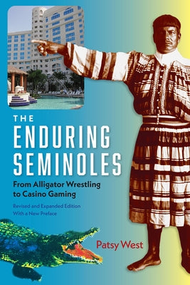 The Enduring Seminoles: From Alligator Wrestling to Casino Gaming by West, Patsy