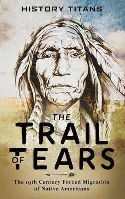 The Trail of Tears: The 19th Century Forced Migration of Native Americans by Titans, History