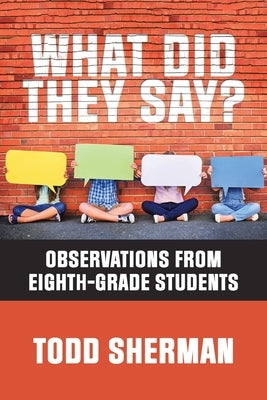 What Did They Say?: Observations from Eighth-Grade Students by Sherman, Todd