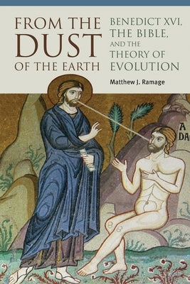 From the Dust of the Earth: Benedict XVI, the Bible, and the Theory of Evolution by Ramage, Matthew J.