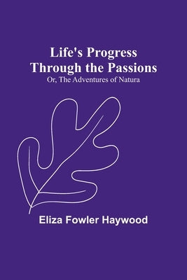 Life's Progress Through the Passions; Or, The Adventures of Natura by Fowler Haywood, Eliza