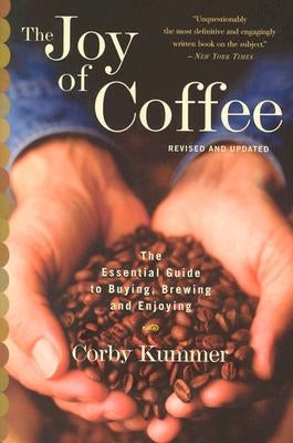 The Joy of Coffee: The Essential Guide to Buying, Brewing, and Enjoying - Revised and Updated by Kummer, Corby