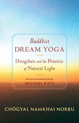 Buddhist Dream Yoga: Dzogchen and the Practice of Natural Light by Namkhai Norbu, Chogyal