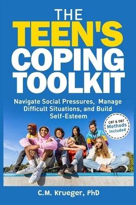 The Teen's Coping Toolkit: Navigate Social Pressures, Manage Difficult Situations, and Build Self-Esteem by Krueger, C. M.