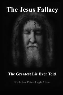 The Jesus Fallacy: The Greatest Lie Ever Told by Allen, Nicholas Peter Legh