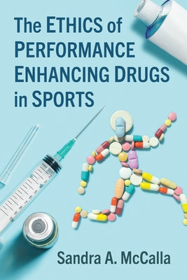 The Ethics of Performance Enhancing Drugs in Sports by McCalla, Sandra A.