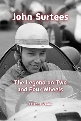 John Surtees: The Legend on Two and Four Wheels by Psaila, Etienne