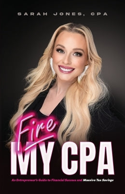 Fire My CPA: An Entrepreneur's Guide to Financial Success and Massive Tax Savings by Jones, Cpa Sarah