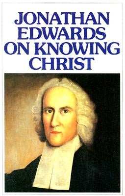 Jonathan Edwards Knowing Christ by Edwards, Jonathan