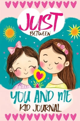 Just Between You and Me Kid Journal: Mother and Daughter Pass Back and Forth a Diary with Prompts, Guided by Love, Meaningful Conversations, Strong Re by Mischievous, Childlike