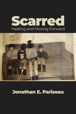 Scarred: Healing and Moving Forward by Pariseau, Jonathan E.