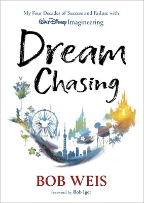 Dream Chasing: My Four Decades of Success and Failure with Walt Disney Imagineering by Weis, Bob
