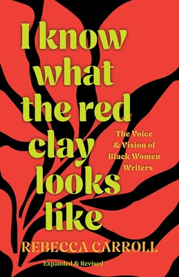 I Know What the Red Clay Looks Like: The Voice and Vision of Black Women Writers (Expanded and Revised Edition) by Carroll, Rebecca