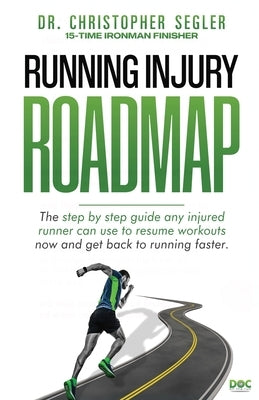 Running Injury Roadmap: The step by step guide any injured runner can use to resume workouts now and get back to running faster by Segler, Christopher P.