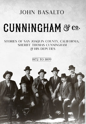 Cunningham & Co.: Stories of San Joaquin County, California, Sheriff Thomas Cunningham & His Deputies by Basalto, John