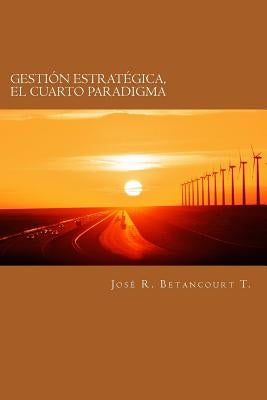 Gestion Estrategica, el Cuarto Paradigma by Betancourt, Jos&#195;&#169; R.