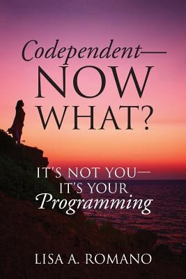 Codependent - Now What? Its Not You - Its Your Programming by Romano, Lisa A.