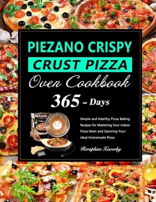 PIEZANO Crispy Crust Pizza Oven Cookbook: 365 Days of Simple and Healthy Pizza Baking Recipes for Mastering Your Indoor Pizza Oven and Savoring Your I by Xaverky, Reraphine