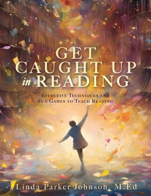 Get Caught Up in Reading: Effective Techniques and Fun Games to Teach Reading by Parker Johnson M. Ed, Linda