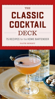 The Classic Cocktail Deck: 75 Recipes for the Home Bartender by Hingey, Faith