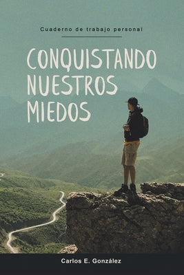 Conquistando Nuestros Miedos: Cuaderno de trabajo personal by Gonz&#225;lez, Carlos E.