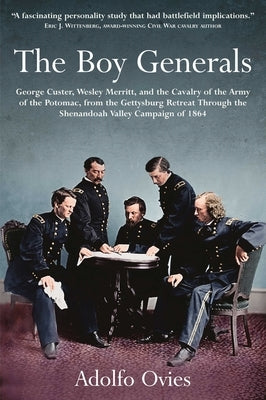 The Boy Generals: George Custer, Wesley Merritt, and the Cavalry of the Army of the Potomac: Volume 2 - From the Gettysburg Retreat Through the Shenan by Ovies, Adolfo