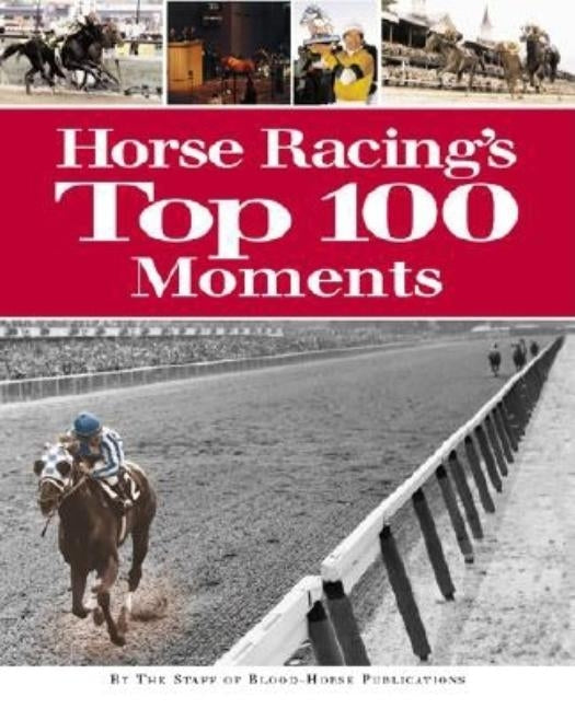 Horse Racing's Top 100 Moments by Staff of Blood-Horse Publications