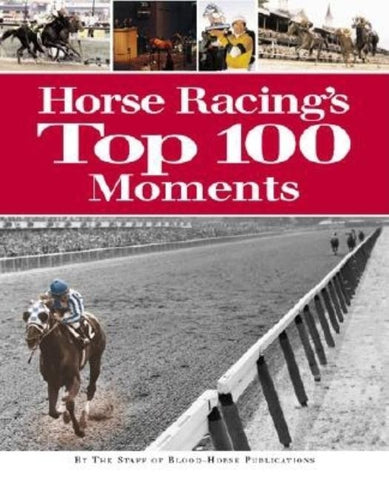 Horse Racing's Top 100 Moments by Staff of Blood-Horse Publications